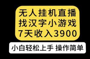 无人直播找汉字小游戏新玩法,7天收益3900,小白轻松上手人人可操作【揭秘】-云创网