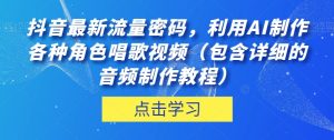 抖音最新流量密码,利用AI制作各种角色唱歌视频(包含详细的音频制作教程)【揭秘】-云创网