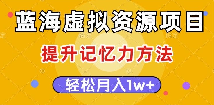 蓝海虚拟资源项目，提升记忆力方法，多种变现方式，轻松月入1w+【揭秘】-云创网