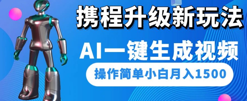 携程升级新玩法AI一键生成视频，操作简单小白月入1500-云创网