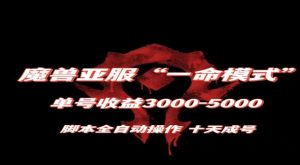 魔兽亚服一命模式,10天成号-单号3千-5千,脚本全自动操作,保姆级教学【揭秘】-云创网