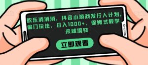 欢乐消消消,抖音小游戏发行人计划,偏门玩法,日入1000+,保姆式教学,来就搞钱-云创网
