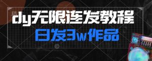 首发dy无限连发连怼来了，日发3w作品涨粉30w【仅揭秘】-云创网