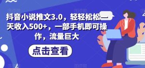 抖音小说推文3.0,轻轻松松一天收入500+,一部手机即可操作,流量巨大-云创网
