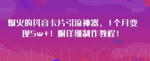 爆火的抖音卡片引流神器，1个月变现5w+！附详细制作教程！-云创网