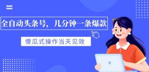 全自动头条号,几分钟一条爆款,有浏览就有收益,傻瓜式操作,当天见效-云创网
