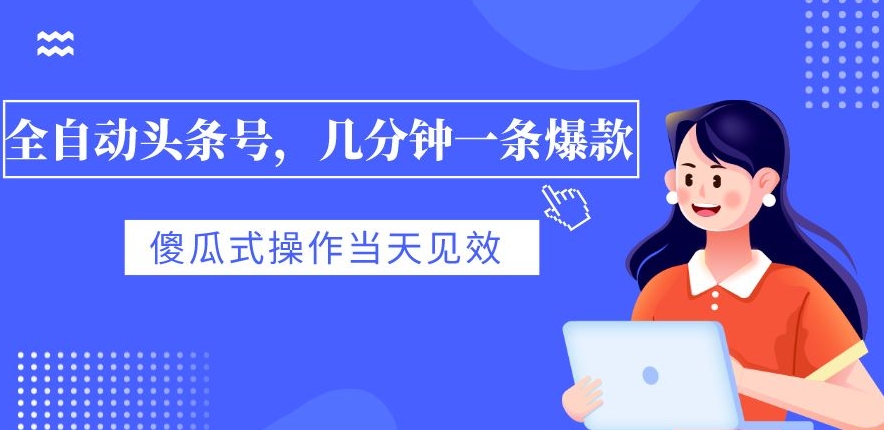 全自动头条号，几分钟一条爆款，有浏览就有收益，傻瓜式操作，当天见效-云创网
