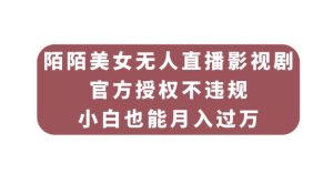 陌陌美女无人直播影视剧,官方授权不违规不封号,小白也能月入过万-云创网