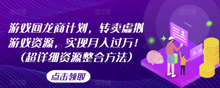 游戏回龙商计划，转卖虚拟游戏资源，实现月入过万！(超详细资源整合方法)-云创网