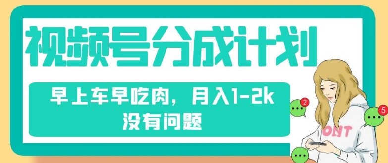 视频号分成计划，纯搬运不需要剪辑去重，早上车早吃肉，月入1-2k没有问题-云创网