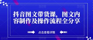 抖音图文带货课,图文内容制作及操作流程全分享-云创网