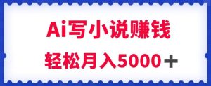 用Ai写原创小说赚钱,每天2-3小时,轻松月入5k+【揭秘】-云创网