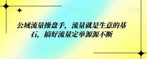 公域流量操盘手,流量就是生意的基石,搞好流量定单源源不断-云创网