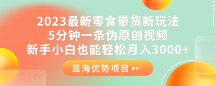 2023最新零食带货新玩法，5分钟一条伪原创视频，新手小白也能轻松月入3000+【揭秘】-云创网