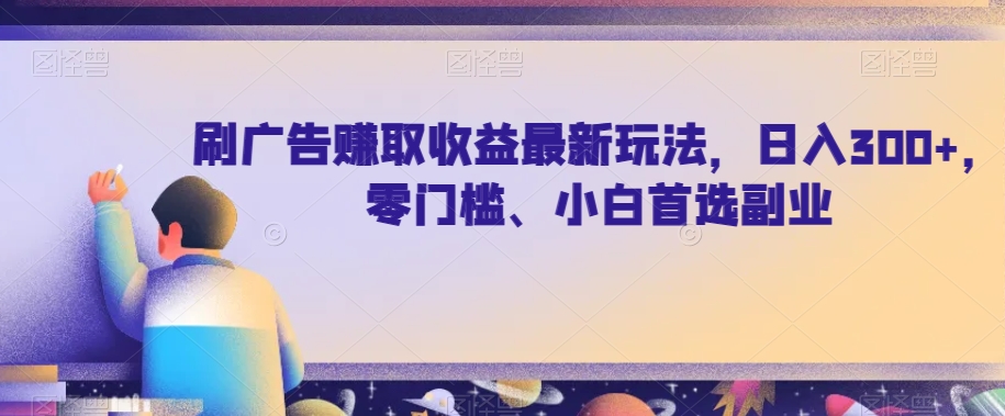 刷广告赚取收益最新玩法，日入300+，零门槛、小白首选副业【揭秘】-云创网