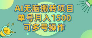 AI无脑搬砖项目，单号月入1500，可多号操作-云创网