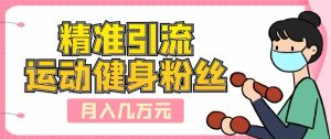 精准引流运动健身粉丝，轻松月入几万-云创网