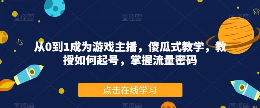 从0到1成为游戏主播，傻瓜式教学，教授如何起号，掌握流量密码-云创网