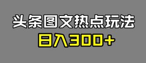 最新头条图文热点洗稿玩法,一天五篇,日入300+-云创网