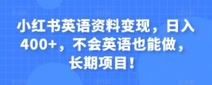 小红书英语资料变现,日入400+,不会英语也能做,长期项目!-云创网