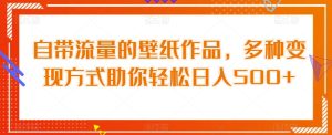 自带流量的壁纸作品,多种变现方式助你轻松日入500+-云创网