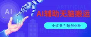 AI辅助无脑搬运小红薯爆款笔记矩阵操作无限引流创业粉【揭秘】-云创网