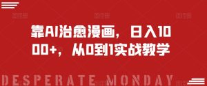 靠AI治愈漫画，日入1000+，从0到1实战教学【揭秘】-云创网