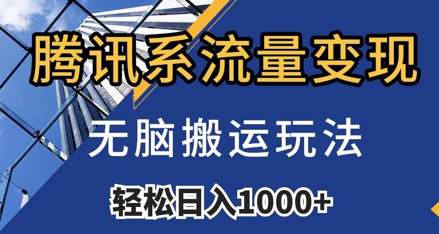 腾讯系流量变现，无脑搬运玩法，日入1000+（附481G素材）【揭秘】-云创网