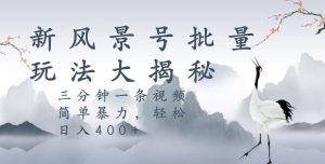 风景号暴力起号玩法,三分钟一条作品,简单暴力,日入400+,批量操作首选-云创网