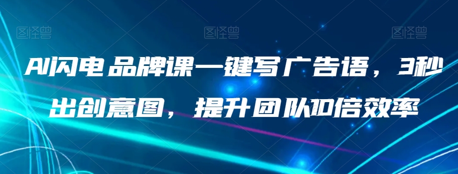 AI闪电品牌课一键写广告语，3秒出创意图，提升团队10倍效率-云创网
