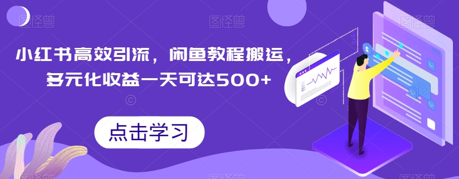 小红书高效引流，闲鱼教程搬运，多元化收益一天可达500+-云创网