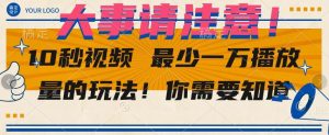 10秒视频最少一万播放量的玩法!你需要知道-云创网
