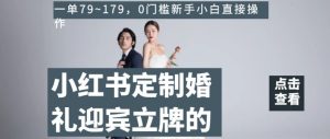 小红书定制婚礼迎宾立牌的项目,一单79~179,0门槛新手小白直接操作【揭秘】-云创网