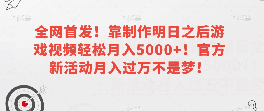 全网首发！靠制作明日之后游戏视频轻松月入5000+！官方新活动月入过万不是梦！【揭秘】-云创网