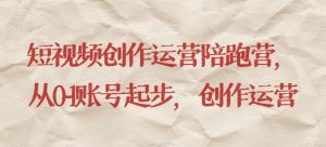 短视频创作运营陪跑营,从0~1账号起步,创作运营-云创网