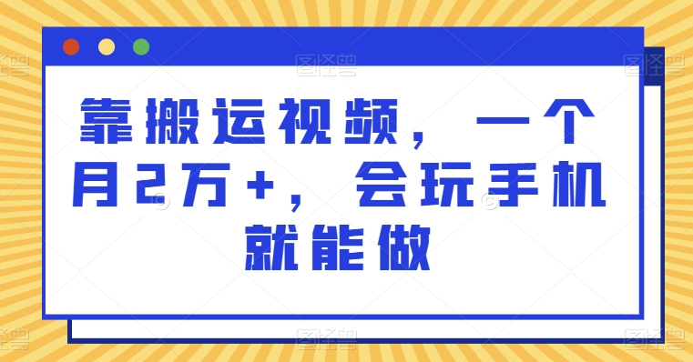 靠搬运视频，一个月2万+，会玩手机就能做-云创网