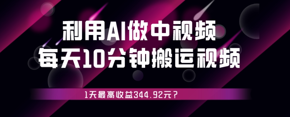 利用AI做中视频，每天10分钟搬运国外视频，1天最高收益344.92元？-云创网