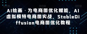 AI绘画·为电商图优化赋能,AI虚拟模特电商图实战,StableDiffusion电商图优化教程-云创网