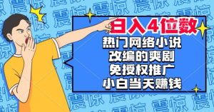 热门网络小说改编的爽剧,免授权推广,新人当天就能赚钱,日入4位数【揭秘】-云创网