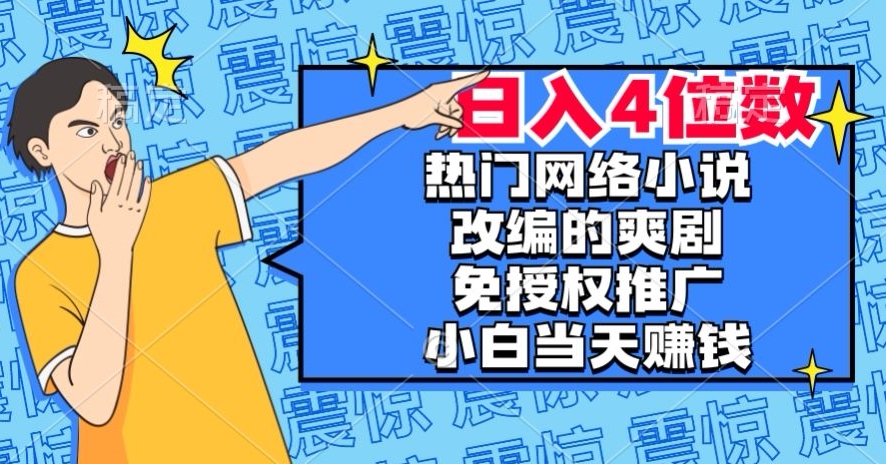 热门网络小说改编的爽剧，免授权推广，新人当天就能赚钱，日入4位数【揭秘】-云创网