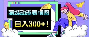 最新项目,萌娃动态表情图变现,几分钟一条原创视频,日入300+!-云创网