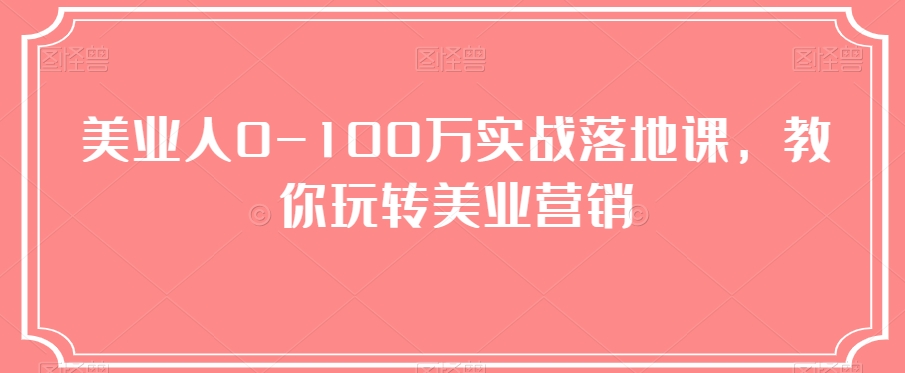 美业人0-100万实战落地课，教你玩转美业营销-云创网