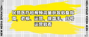 民营医疗短视频流量获客必备指南,老板、运营、操盘手、白号运营必看-云创网
