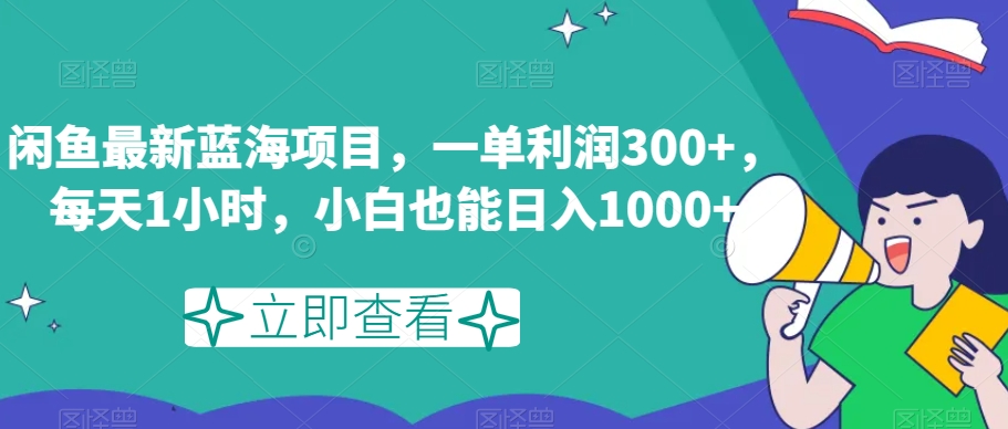 闲鱼最新蓝海项目，一单利润300+，每天1小时，小白也能日入1000+【揭秘】-云创网