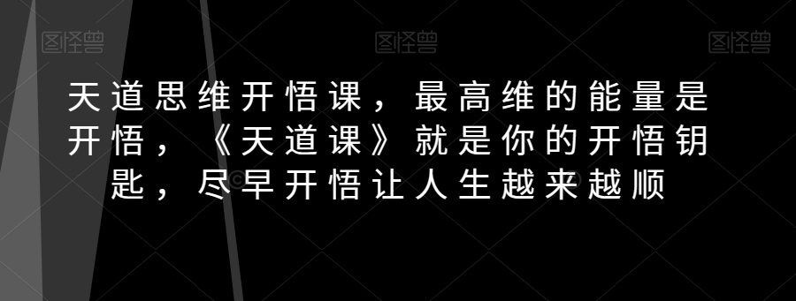 天道思维开悟课，最高维的能量是开悟，《天道课》就是你的开悟钥匙，尽早开悟让人生越来越顺-云创网