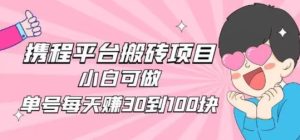 携程旅游搬砖新玩法,日入100+小白可直接上手-云创网