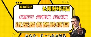 三端试玩挂机搬砖项目(模拟器+云手机+安卓机),单窗口试玩搬砖利润在30+到40+【揭秘】-云创网
