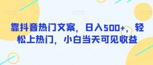 靠抖音热门文案,日入500+,轻松上热门,小白当天可见收益-云创网