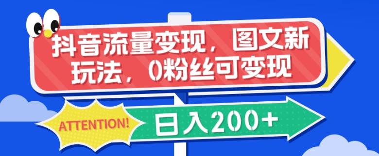 抖音流量变现，图文新玩法，0粉丝可变现，日入200+-云创网