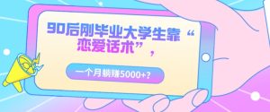 90后刚毕业大学生靠“恋爱话术”,一个月躺赚5000+?-云创网